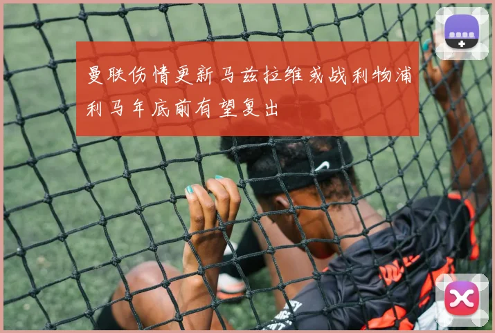 曼联伤情更新马兹拉维或战利物浦利马年底前有望复出