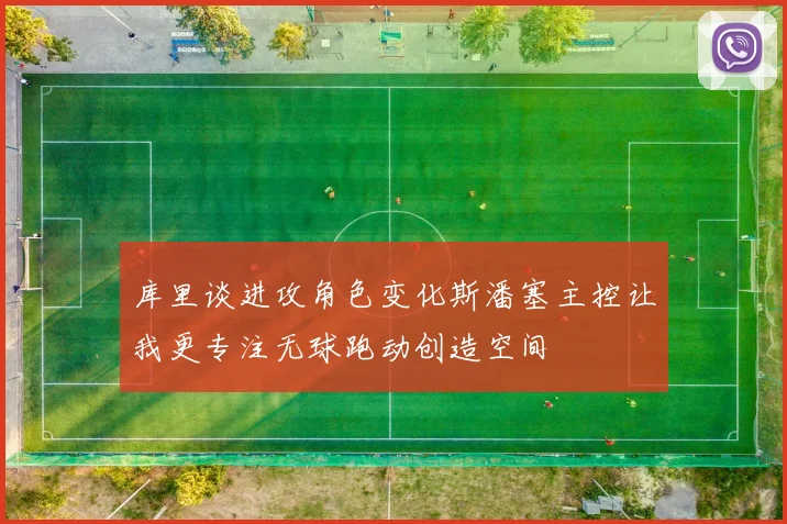 库里谈进攻角色变化斯潘塞主控让我更专注无球跑动创造空间