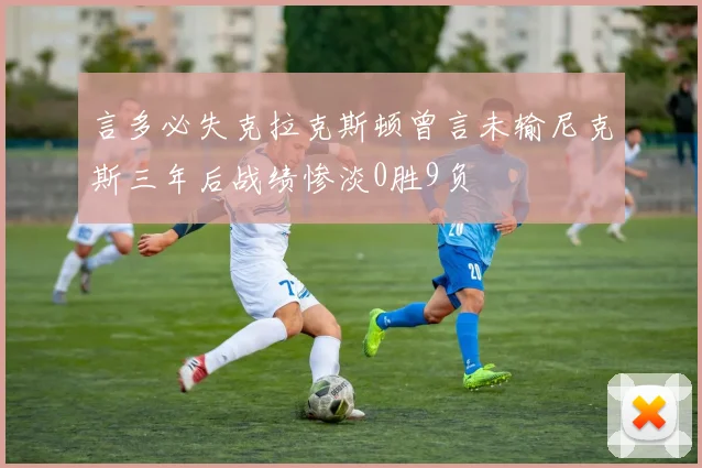 言多必失克拉克斯顿曾言未输尼克斯三年后战绩惨淡0胜9负