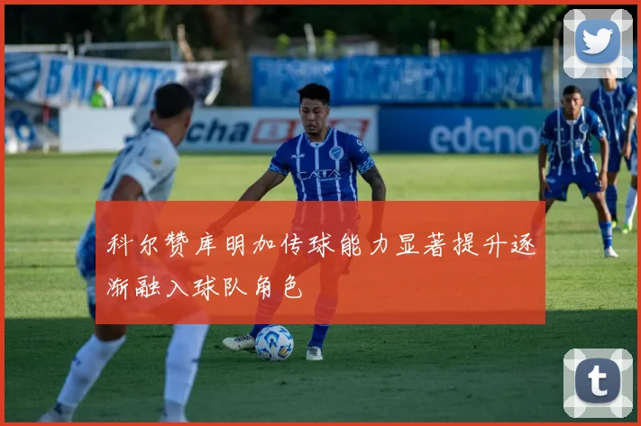 科尔赞库明加传球能力显著提升逐渐融入球队角色