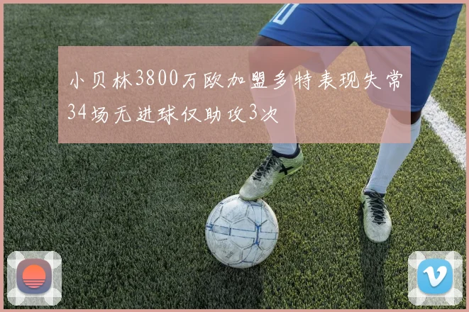 小贝林3800万欧加盟多特表现失常34场无进球仅助攻3次