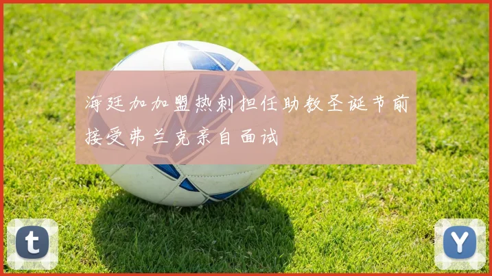 海廷加加盟热刺担任助教圣诞节前接受弗兰克亲自面试