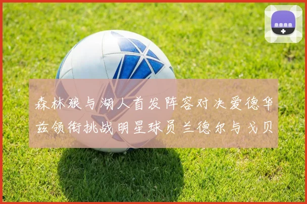 森林狼与湖人首发阵容对决爱德华兹领衔挑战明星球员兰德尔与戈贝尔