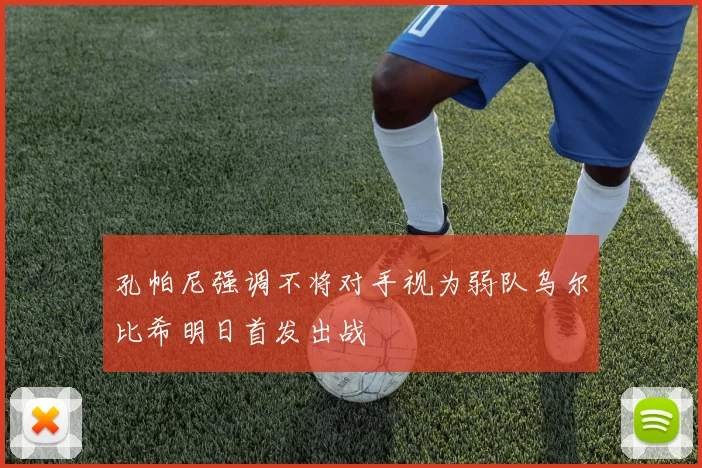 孔帕尼强调不将对手视为弱队乌尔比希明日首发出战