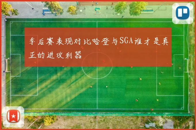 季后赛表现对比哈登与SGA谁才是真正的进攻利器