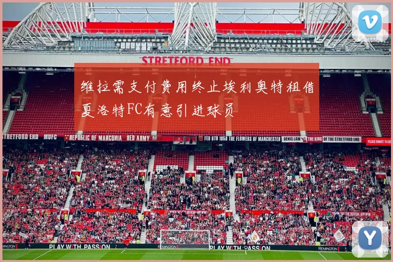 维拉需支付费用终止埃利奥特租借夏洛特FC有意引进球员