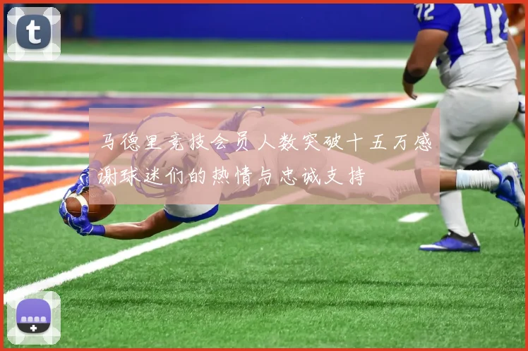 马德里竞技会员人数突破十五万感谢球迷们的热情与忠诚支持