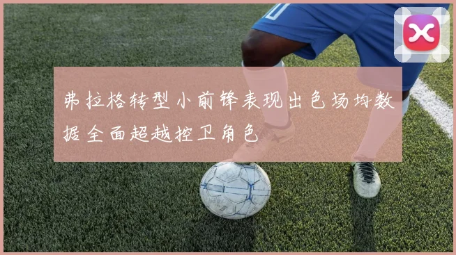 弗拉格转型小前锋表现出色场均数据全面超越控卫角色