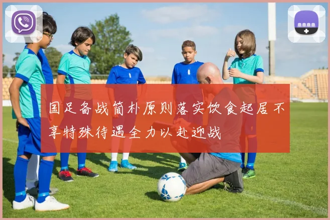 国足备战简朴原则落实饮食起居不享特殊待遇全力以赴迎战
