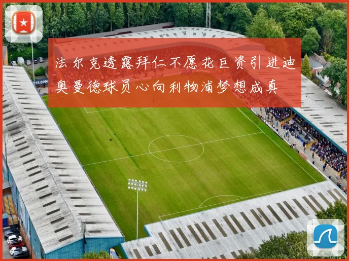 法尔克透露拜仁不愿花巨资引进迪奥曼德球员心向利物浦梦想成真