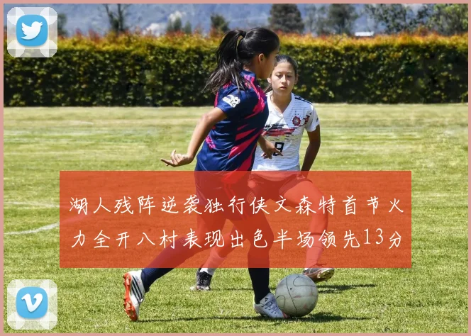 湖人残阵逆袭独行侠文森特首节火力全开八村表现出色半场领先13分