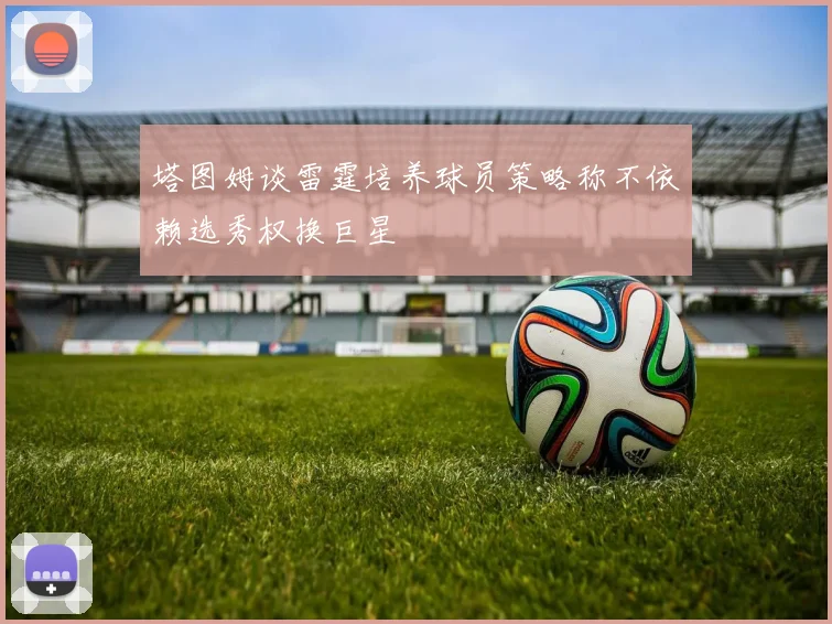 塔图姆谈雷霆培养球员策略称不依赖选秀权换巨星