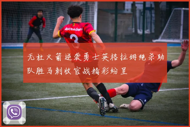 无杜火箭逆袭勇士英格拉姆绝杀助队胜马刺收官战精彩纷呈