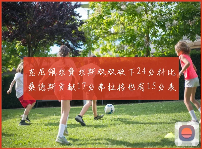 克尼佩尔费尔斯双双砍下24分科比桑德斯贡献17分弗拉格也有15分表现出色