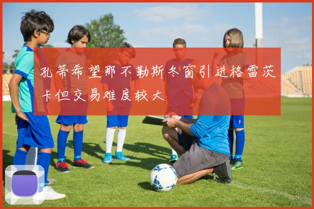 孔蒂希望那不勒斯冬窗引进格雷茨卡但交易难度较大