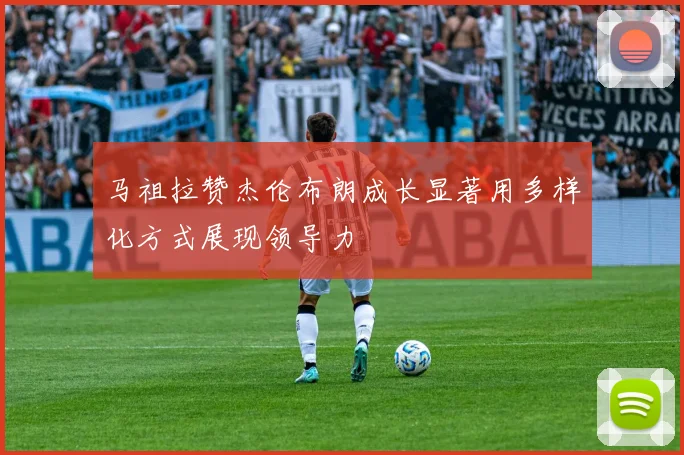 马祖拉赞杰伦布朗成长显著用多样化方式展现领导力