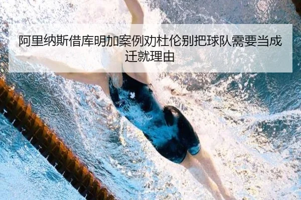 阿里纳斯借库明加案例劝杜伦别把球队需要当成迁就理由 | mksports