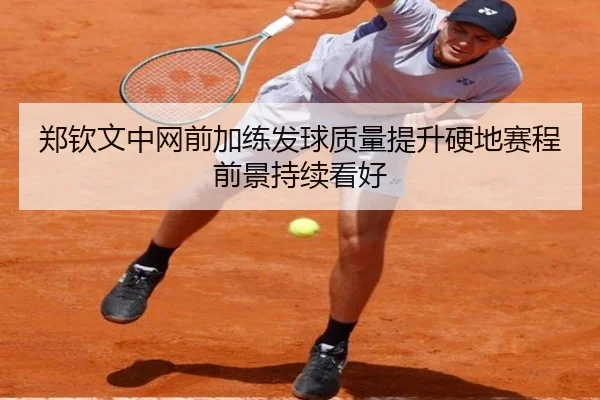 郑钦文中网前加练发球质量提升硬地赛程前景持续看好 | mksports